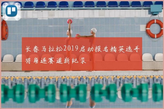 长春马拉松2019启动报名精英选手将角逐赛道新纪录