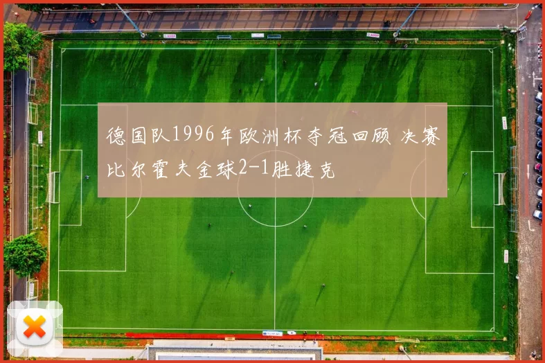 德国队1996年欧洲杯夺冠回顾 决赛比尔霍夫金球2-1胜捷克