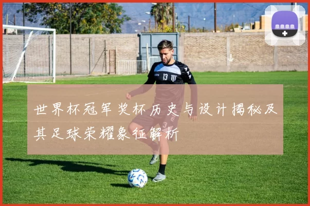 世界杯冠军奖杯历史与设计揭秘及其足球荣耀象征解析