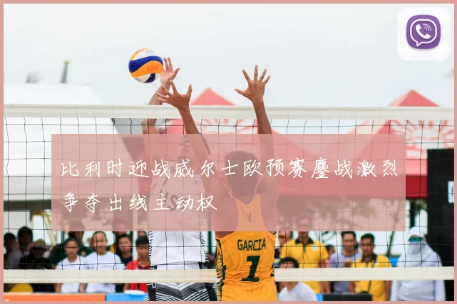 比利时迎战威尔士欧预赛鏖战激烈争夺出线主动权