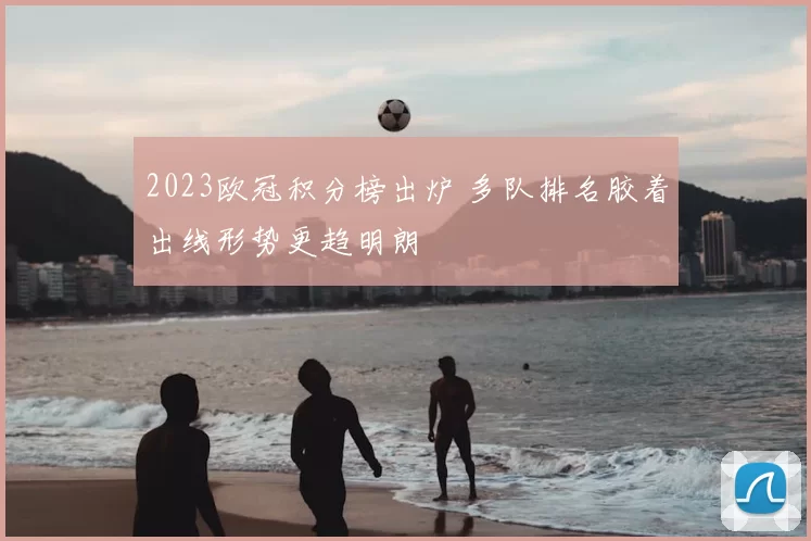 2023欧冠积分榜出炉 多队排名胶着出线形势更趋明朗