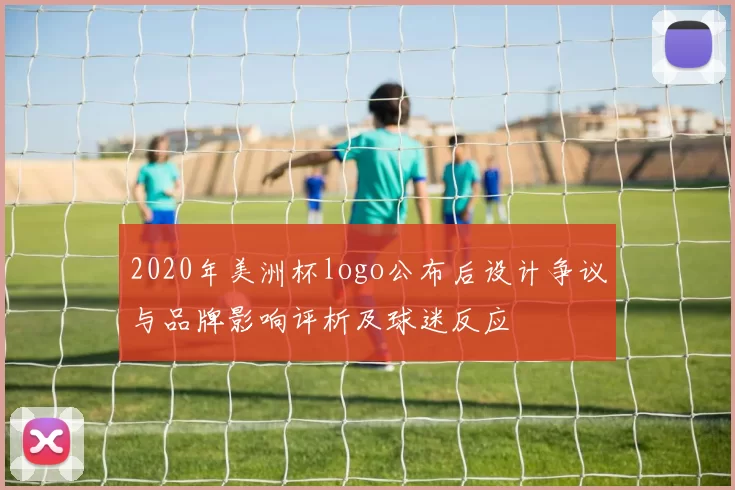 2020年美洲杯logo公布后设计争议与品牌影响评析及球迷反应
