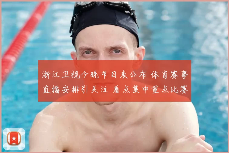 浙江卫视今晚节目表公布 体育赛事直播安排引关注 看点集中重点比赛时段