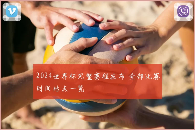 2024世界杯完整赛程发布 全部比赛时间地点一览