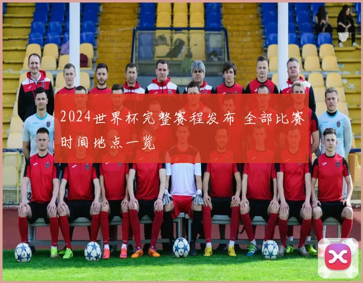 2024世界杯完整赛程发布 全部比赛时间地点一览