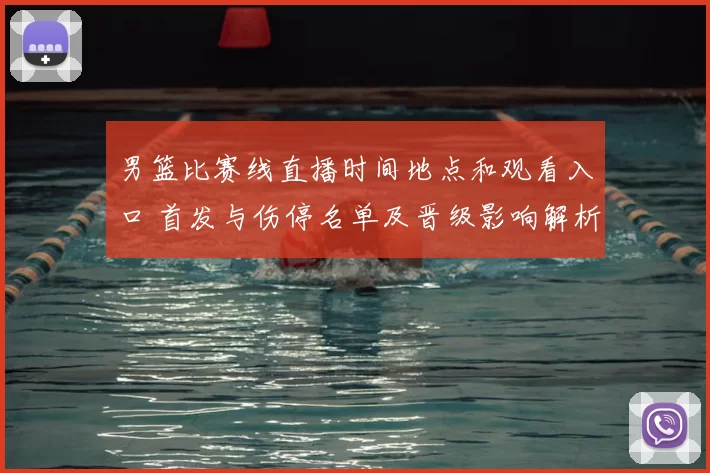 男篮比赛线直播时间地点和观看入口 首发与伤停名单及晋级影响解析