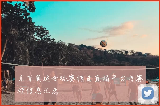 东京奥运会观赛指南直播平台与赛程信息汇总