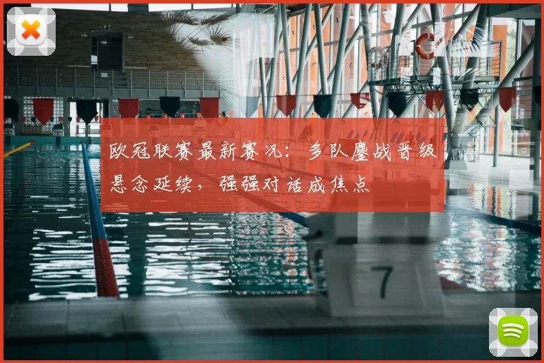 欧冠联赛最新赛况：多队鏖战晋级悬念延续，强强对话成焦点