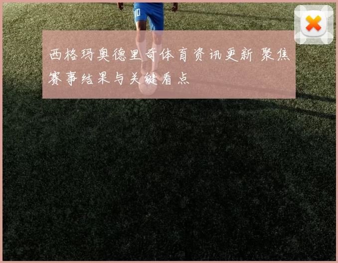 西格玛奥德里奇体育资讯更新 聚焦赛事结果与关键看点