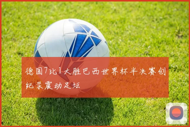 德国7比1大胜巴西世界杯半决赛创纪录震动足坛