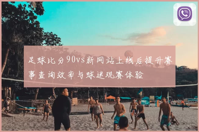 足球比分90vs新网站上线后提升赛事查询效率与球迷观赛体验