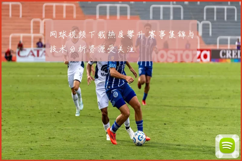 网球视频下载热度攀升 赛事集锦与技术分析资源受关注