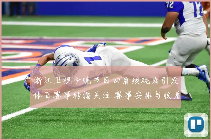 浙江卫视今晚节目回看线观看引发体育赛事转播关注 赛事安排与收看方式成焦点