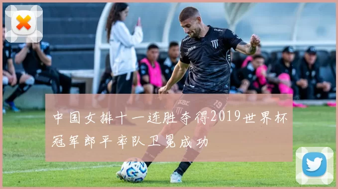 中国女排十一连胜夺得2019世界杯冠军郎平率队卫冕成功