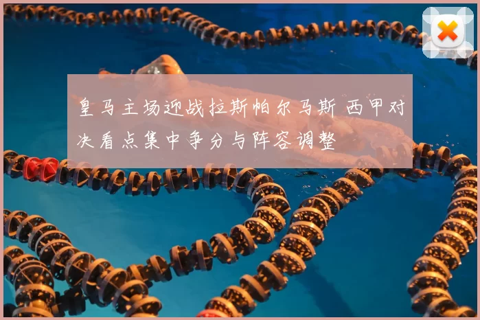 皇马主场迎战拉斯帕尔马斯 西甲对决看点集中争分与阵容调整
