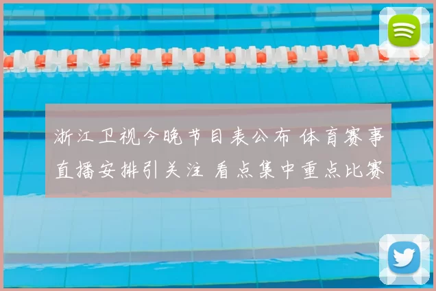 浙江卫视今晚节目表公布 体育赛事直播安排引关注 看点集中重点比赛时段