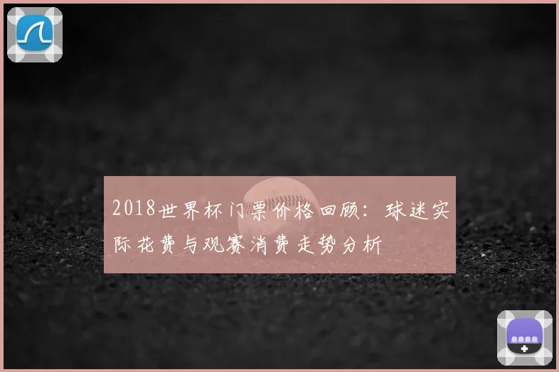 2018世界杯门票价格回顾：球迷实际花费与观赛消费走势分析