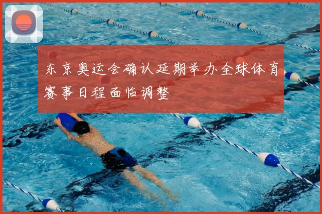 东京奥运会确认延期举办全球体育赛事日程面临调整