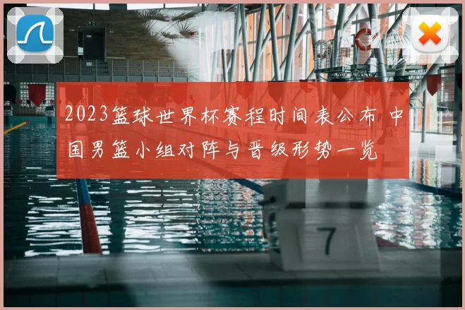 2023篮球世界杯赛程时间表公布 中国男篮小组对阵与晋级形势一览