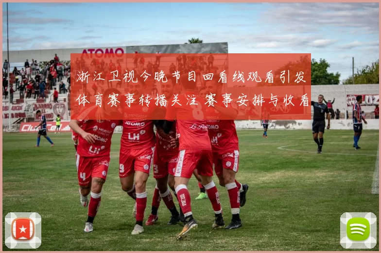 浙江卫视今晚节目回看线观看引发体育赛事转播关注 赛事安排与收看方式成焦点