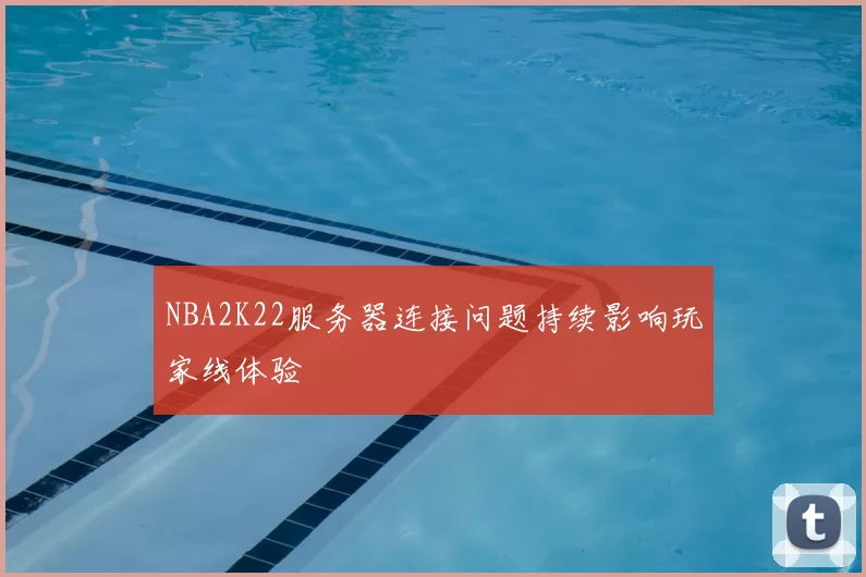 NBA2K22服务器连接问题持续影响玩家线体验