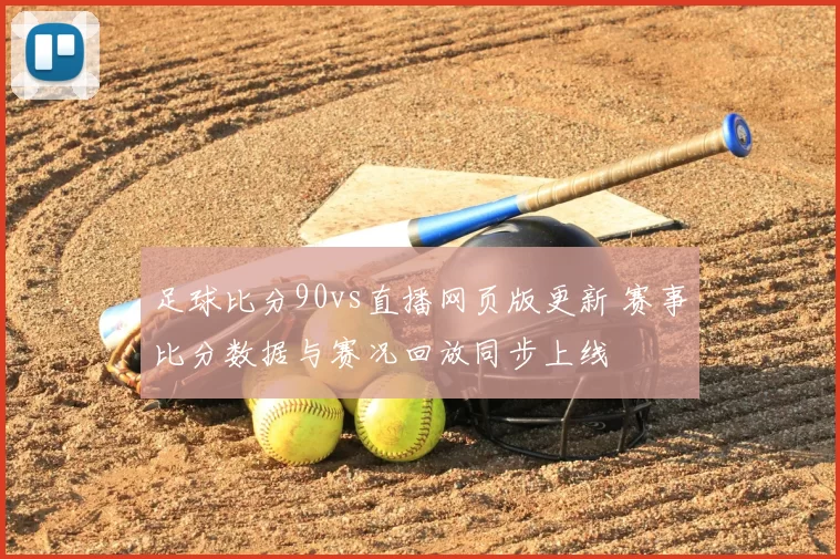 足球比分90vs直播网页版更新 赛事比分数据与赛况回放同步上线