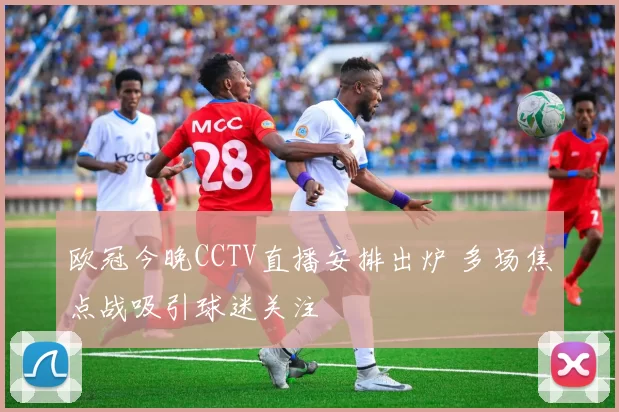 欧冠今晚CCTV直播安排出炉 多场焦点战吸引球迷关注