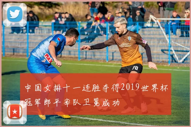 中国女排十一连胜夺得2019世界杯冠军郎平率队卫冕成功