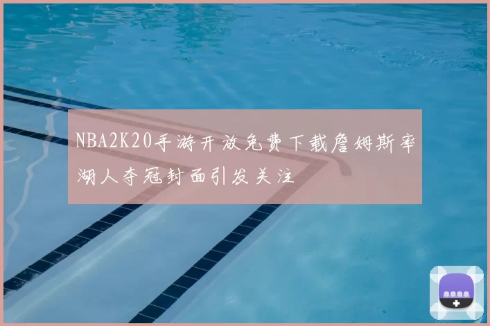 NBA2K20手游开放免费下载詹姆斯率湖人夺冠封面引发关注