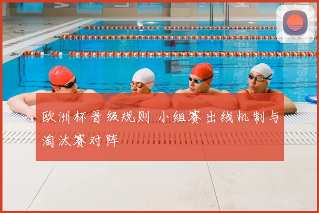 欧洲杯晋级规则 小组赛出线机制与淘汰赛对阵