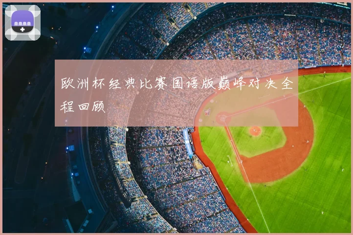 欧洲杯经典比赛国语版巅峰对决全程回顾