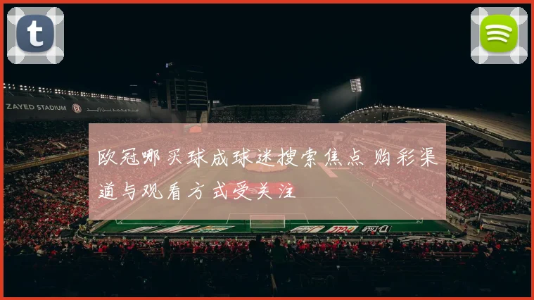 欧冠哪买球成球迷搜索焦点 购彩渠道与观看方式受关注