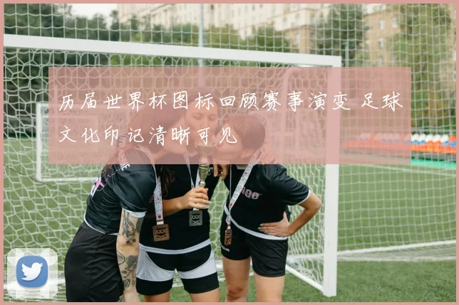 历届世界杯图标回顾赛事演变 足球文化印记清晰可见