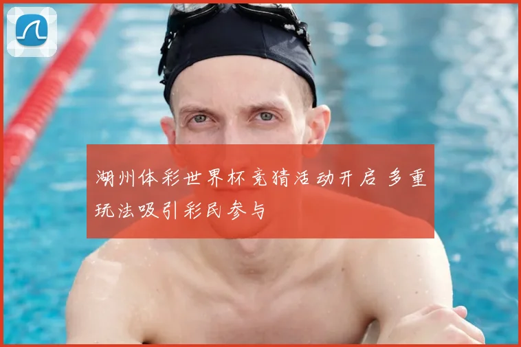 湖州体彩世界杯竞猜活动开启 多重玩法吸引彩民参与