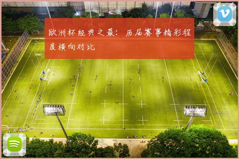 欧洲杯经典之最:历届赛事精彩程度横向对比