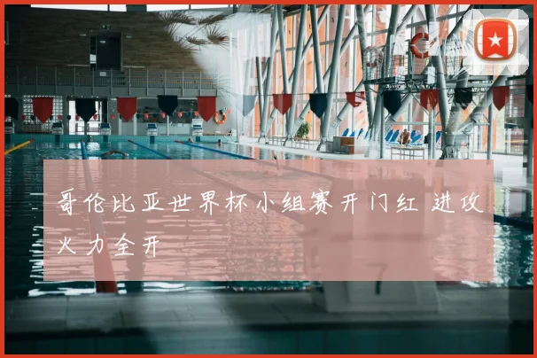 哥伦比亚世界杯小组赛开门红 进攻火力全开