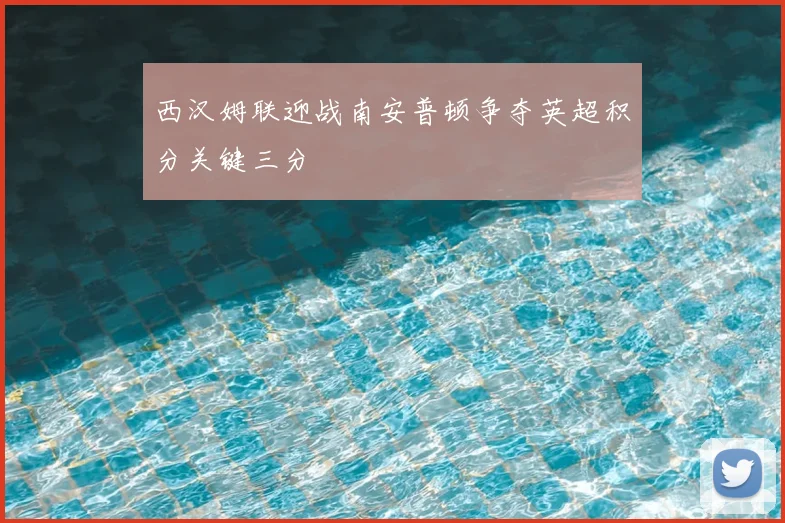 西汉姆联迎战南安普顿争夺英超积分关键三分