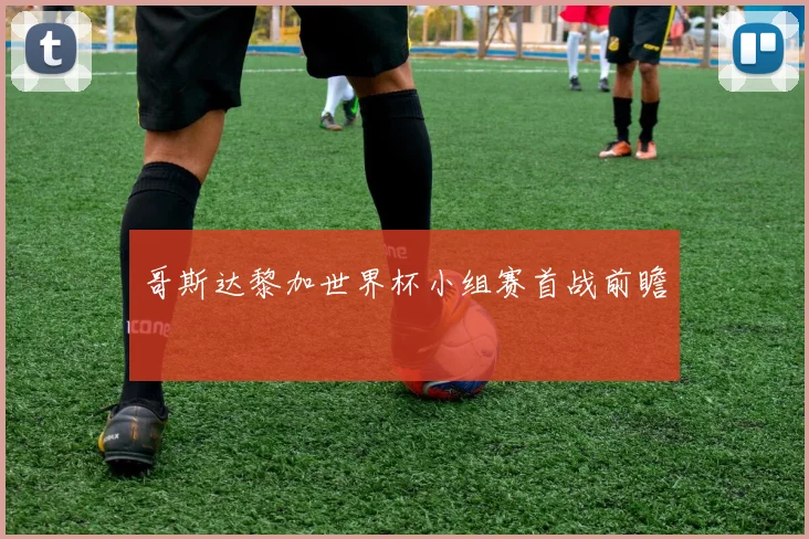 哥斯达黎加世界杯小组赛首战前瞻