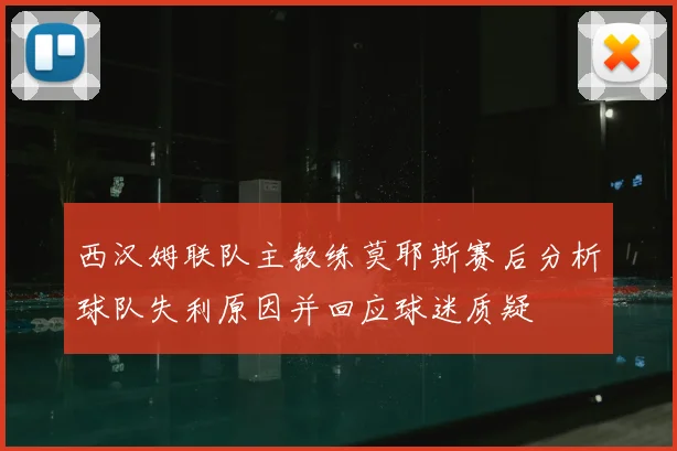 西汉姆联队主教练莫耶斯赛后分析球队失利原因并回应球迷质疑