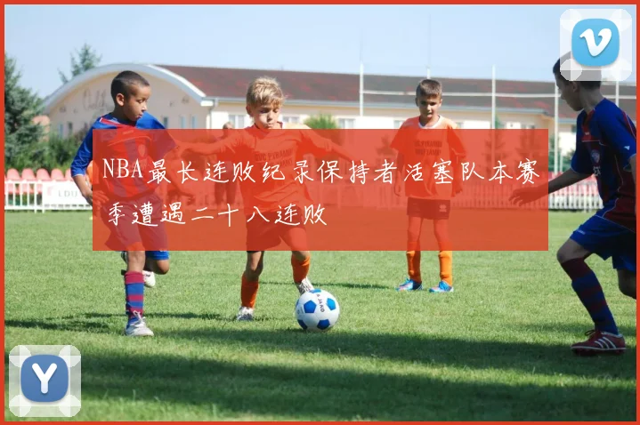 NBA最长连败纪录保持者活塞队本赛季遭遇二十八连败