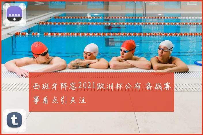 西班牙阵容2021欧洲杯公布 备战赛事看点引关注