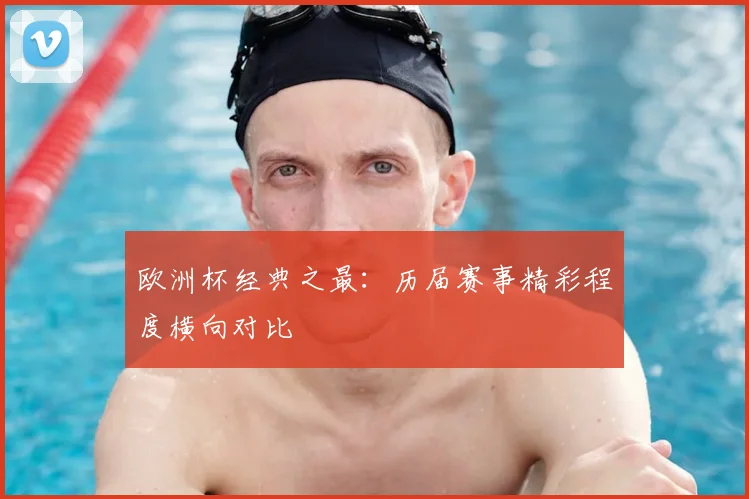 欧洲杯经典之最:历届赛事精彩程度横向对比